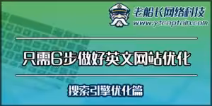 只需6步做好外贸英文网站优化-搜索引擎优化篇--老船长外贸网络建设服务-1