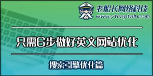 只需6步做好外贸英文网站优化-搜索引擎优化篇--老船长外贸网络建设服务-1