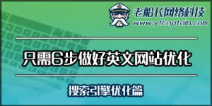 只需6步做好外贸英文网站优化-搜索引擎优化篇--老船长外贸网络建设服务