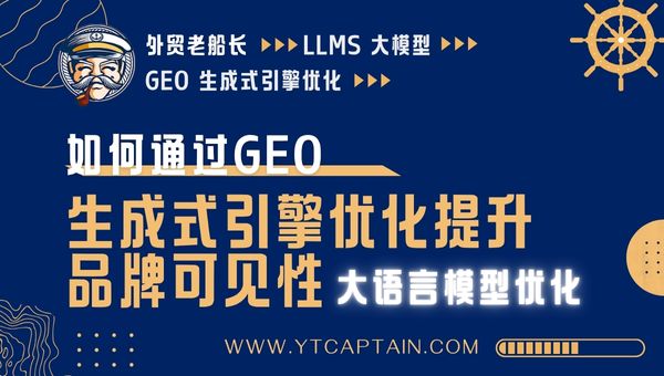 如何通过GEO生成式引擎优化提升品牌可见性-外贸老船长
